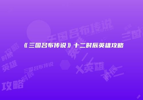 《三国吕布传说》十二时辰英雄攻略