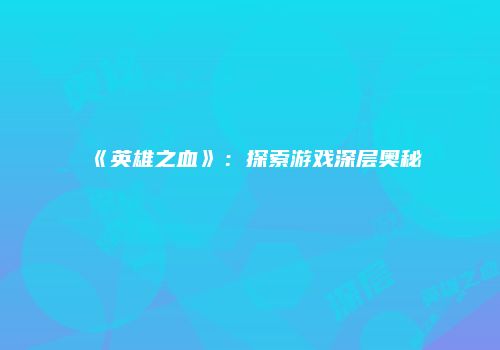 《英雄之血》：探索游戏深层奥秘