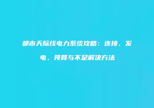 都市天际线电力系统攻略：连接、发电、预算与不足解决方法