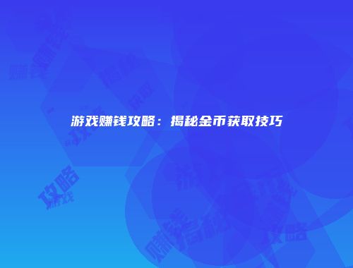 游戏赚钱攻略：揭秘金币获取技巧
