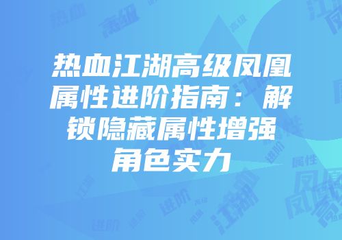 热血江湖高级凤凰属性进阶指南：解锁隐藏属性增强角色实力