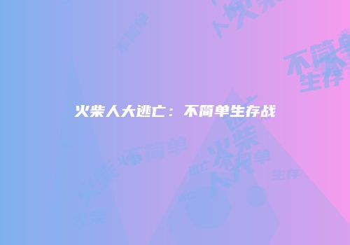 火柴人大逃亡：不简单生存战
