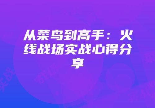 从菜鸟到高手：火线战场实战心得分享