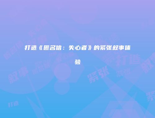 打造《匿名信：失心者》的紧张叙事体验