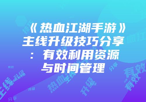 《热血江湖手游》主线升级技巧分享：有效利用资源与时间管理