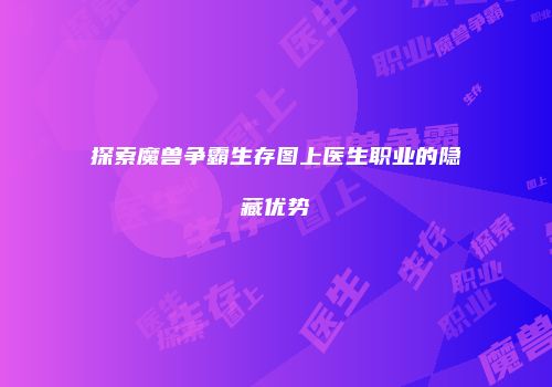探索魔兽争霸生存图上医生职业的隐藏优势