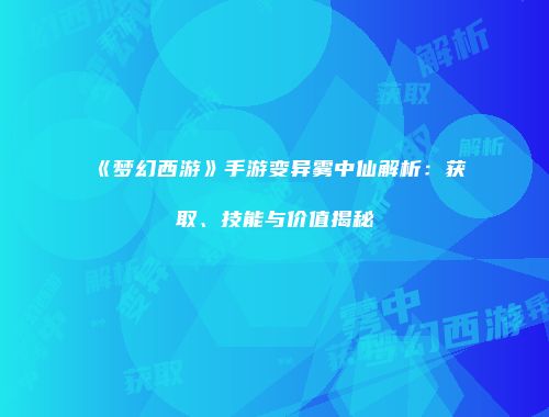 《梦幻西游》手游变异雾中仙解析：获取、技能与价值揭秘