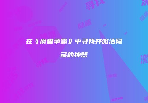 在《魔兽争霸》中寻找并激活隐藏的神器