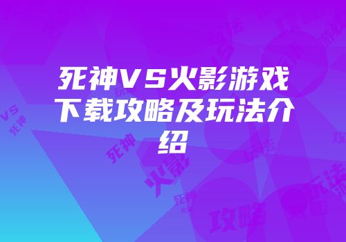死神VS火影游戏下载攻略及玩法介绍