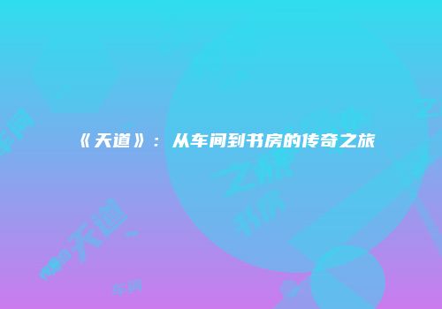 《天道》：从车间到书房的传奇之旅