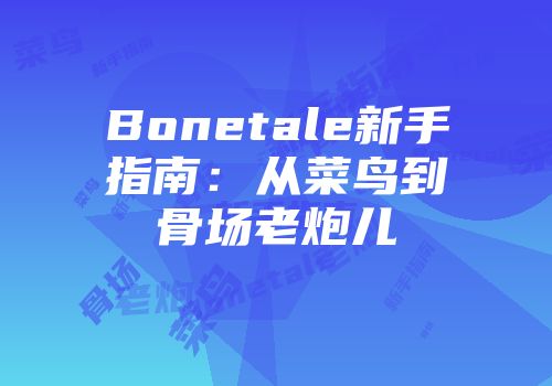 Bonetale新手指南：从菜鸟到骨场老炮儿