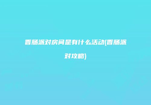 香肠派对房间是有什么活动(香肠派对攻略)