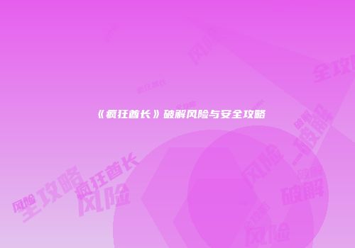 《疯狂酋长》破解风险与安全攻略