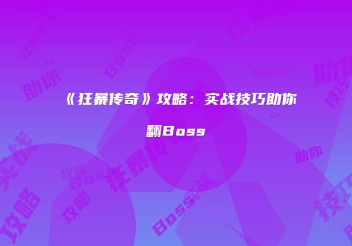 《狂暴传奇》攻略：实战技巧助你翻Boss