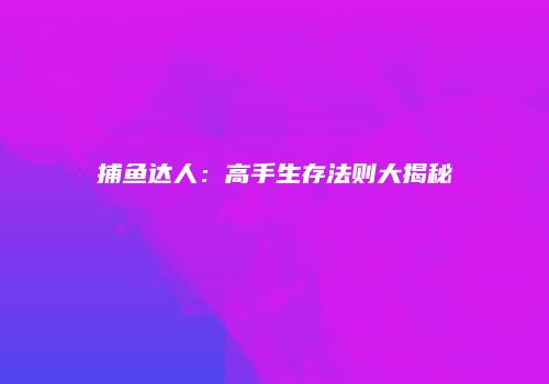 捕鱼达人：高手生存法则大揭秘