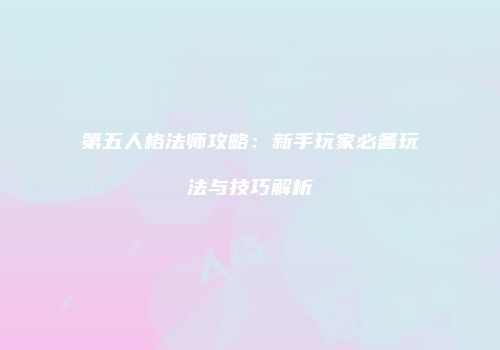 第五人格法师攻略：新手玩家必备玩法与技巧解析