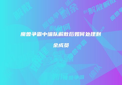 魔兽争霸中编队解散后如何处理剩余成员