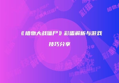 《植物大战僵尸》彩蛋解析与游戏技巧分享