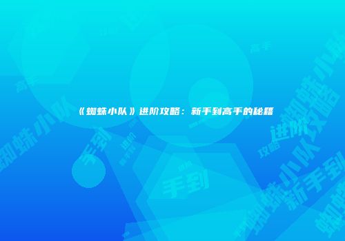 《蜘蛛小队》进阶攻略：新手到高手的秘籍