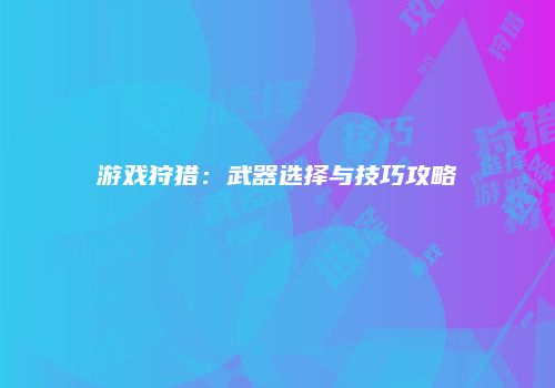 游戏狩猎：武器选择与技巧攻略