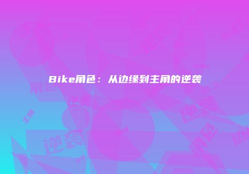Bike角色：从边缘到主角的逆袭