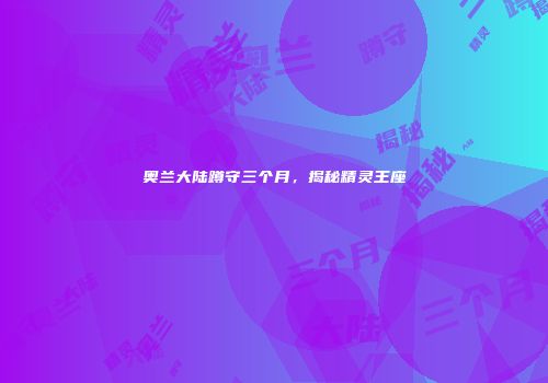 奥兰大陆蹲守三个月，揭秘精灵王座