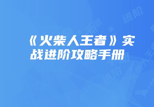 《火柴人王者》实战进阶攻略手册