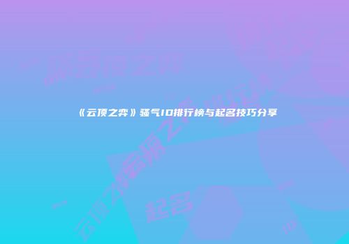 《云顶之弈》骚气ID排行榜与起名技巧分享
