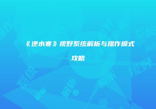 《逆水寒》视野系统解析与操作模式攻略