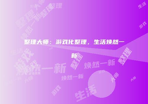 整理大师：游戏化整理，生活焕然一新