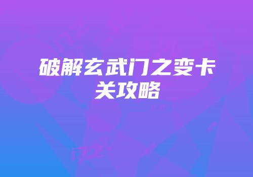 破解玄武门之变卡关攻略
