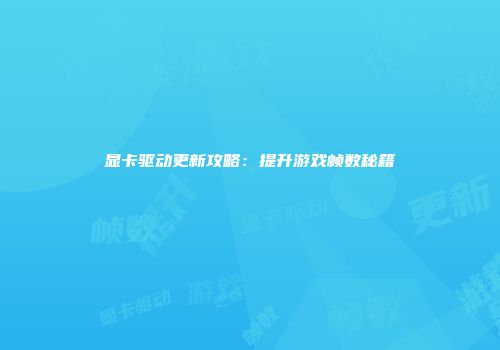 显卡驱动更新攻略：提升游戏帧数秘籍