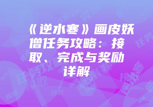《逆水寒》画皮妖僧任务攻略：接取、完成与奖励详解