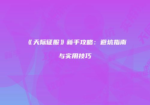 《天际征服》新手攻略：避坑指南与实用技巧