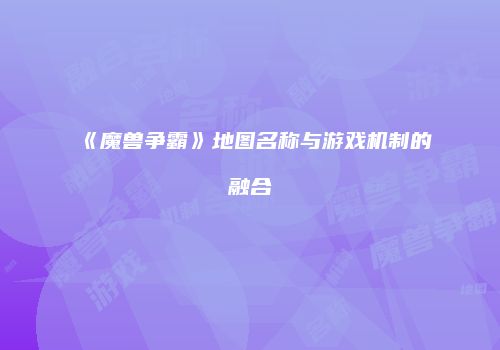 《魔兽争霸》地图名称与游戏机制的融合