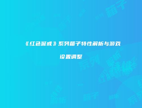 《红色警戒》系列箱子特性解析与游戏设置调整