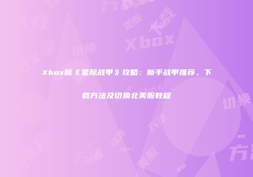 Xbox版《星际战甲》攻略：新手战甲推荐、下载方法及切换北美服教程