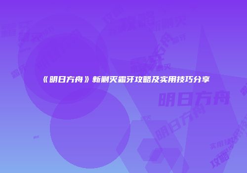 《明日方舟》新剿灭霜牙攻略及实用技巧分享