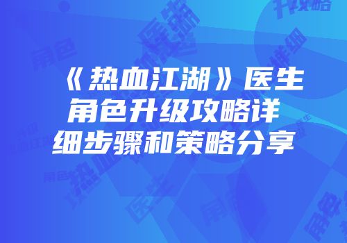 《热血江湖》医生角色升级攻略详细步骤和策略分享