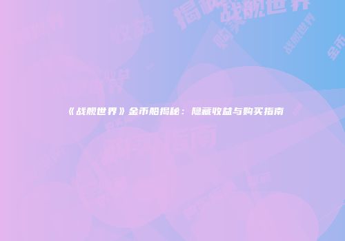 《战舰世界》金币船揭秘：隐藏收益与购买指南