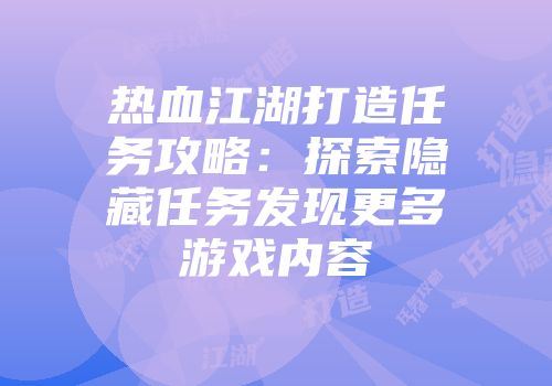 热血江湖打造任务攻略：探索隐藏任务发现更多游戏内容