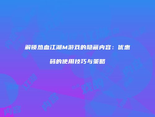 解锁热血江湖M游戏的隐藏内容：优惠码的使用技巧与策略