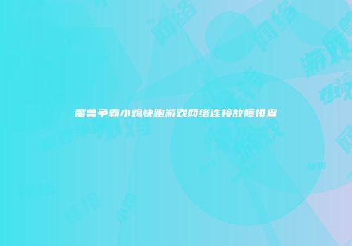 魔兽争霸小鸡快跑游戏网络连接故障排查