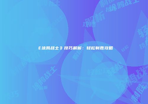 《涂鸦战士》技巧解析：轻松制胜攻略