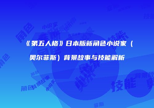 《第五人格》日本版新角色小说家（奥尔菲斯）背景故事与技能解析