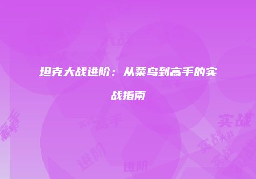 坦克大战进阶：从菜鸟到高手的实战指南