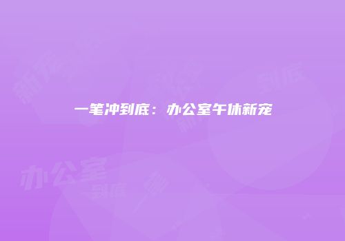 一笔冲到底：办公室午休新宠