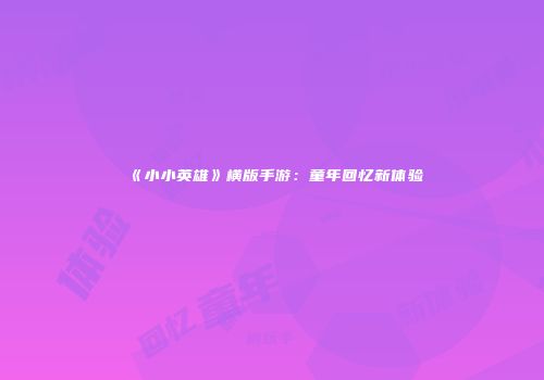《小小英雄》横版手游：童年回忆新体验
