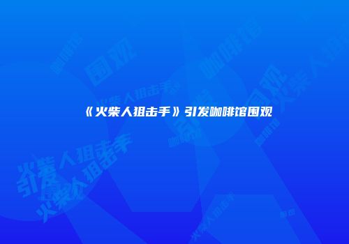 《火柴人狙击手》引发咖啡馆围观