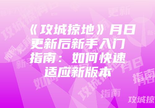 《攻城掠地》月日更新后新手入门指南:如何快速适应新版本